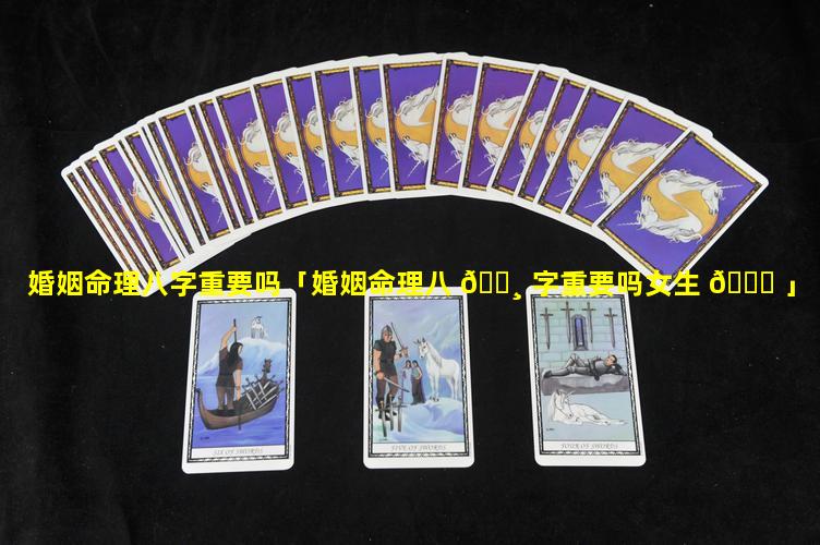 婚姻命理八字重要吗「婚姻命理八 🕸 字重要吗女生 🐎 」